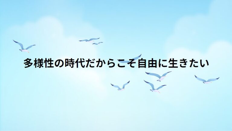 多様性の時代だからこそ自由に生きたい