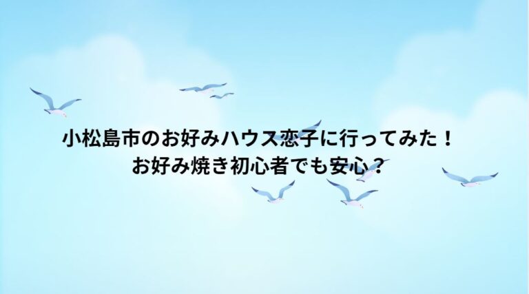 小松島市のお好みハウス恋子に行ってみた！お好み焼き初心者でも安心？